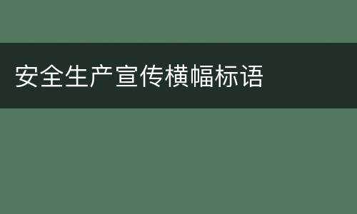 安全生产宣传横幅标语