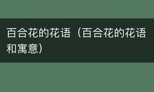 百合花的花语（百合花的花语和寓意）