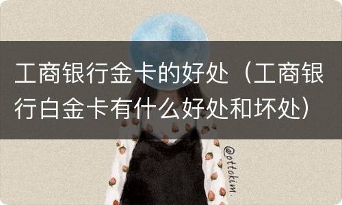 工商银行金卡的好处（工商银行白金卡有什么好处和坏处）