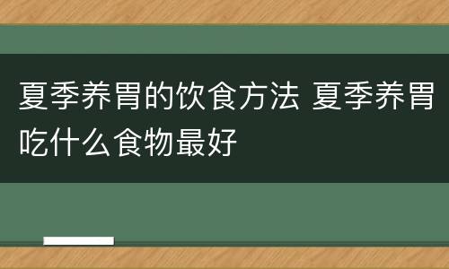 夏季养胃的饮食方法 夏季养胃吃什么食物最好