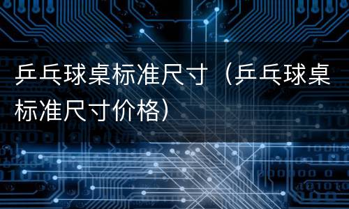 乒乓球桌标准尺寸（乒乓球桌标准尺寸价格）