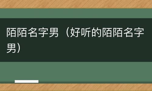 陌陌名字男（好听的陌陌名字男）