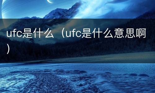 ufc是什么（ufc是什么意思啊）