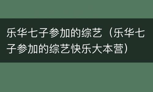 乐华七子参加的综艺（乐华七子参加的综艺快乐大本营）