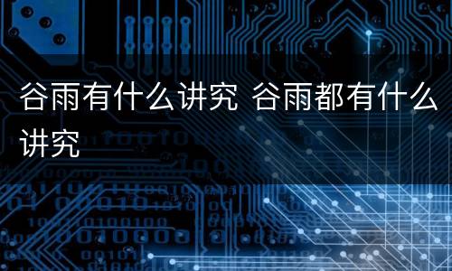 谷雨有什么讲究 谷雨都有什么讲究