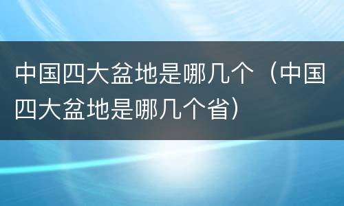 中国四大盆地是哪几个（中国四大盆地是哪几个省）