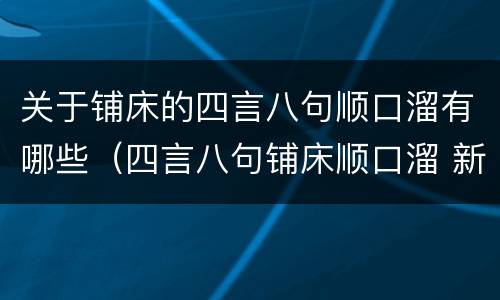 关于铺床的四言八句顺口溜有哪些（四言八句铺床顺口溜 新房铺床十句吉利话）