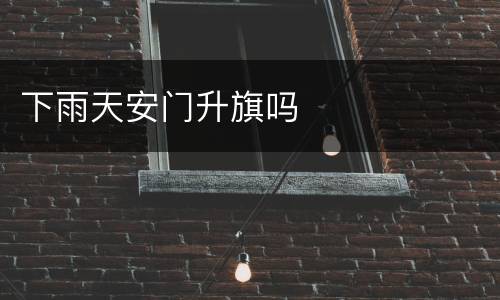 下雨天安门升旗吗