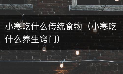 小寒吃什么传统食物（小寒吃什么养生窍门）