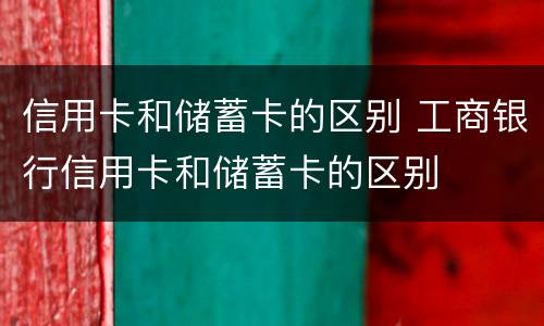 信用卡和储蓄卡的区别 工商银行信用卡和储蓄卡的区别