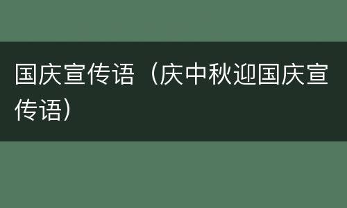 国庆宣传语（庆中秋迎国庆宣传语）