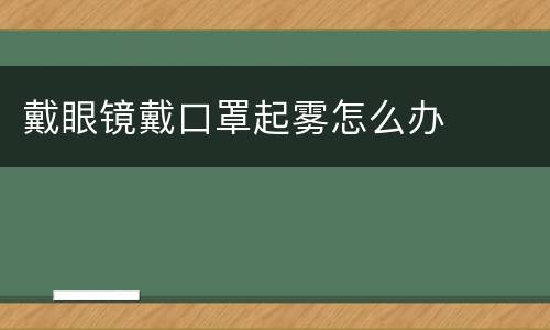 戴眼镜戴口罩起雾怎么办