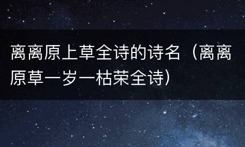 离离原上草全诗的诗名（离离原草一岁一枯荣全诗）