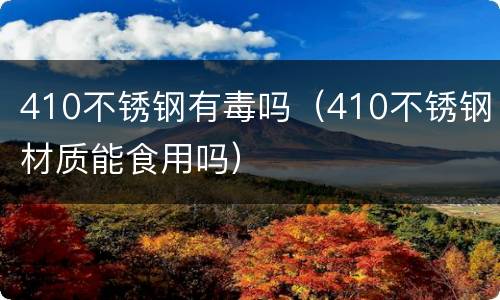 410不锈钢有毒吗（410不锈钢材质能食用吗）