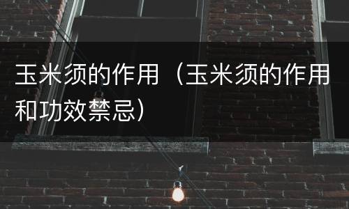 玉米须的作用（玉米须的作用和功效禁忌）