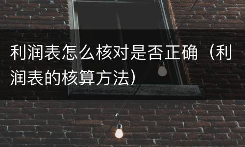 利润表怎么核对是否正确（利润表的核算方法）