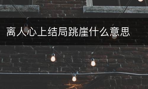 离人心上结局跳崖什么意思