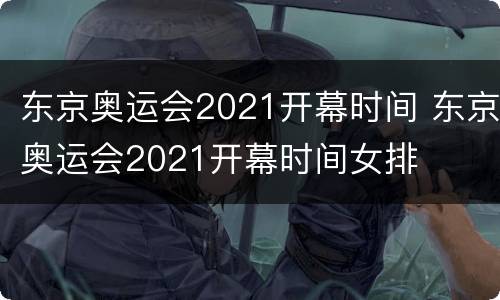 东京奥运会2021开幕时间 东京奥运会2021开幕时间女排