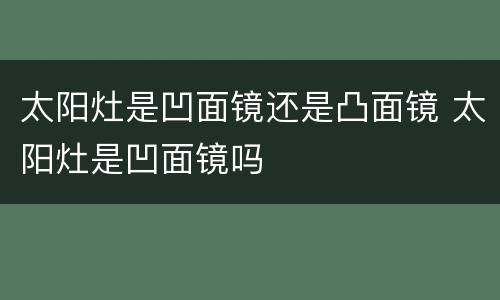 太阳灶是凹面镜还是凸面镜 太阳灶是凹面镜吗