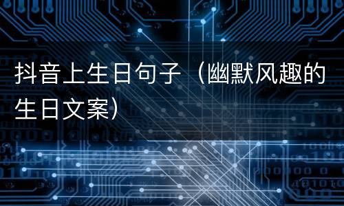 抖音上生日句子（幽默风趣的生日文案）