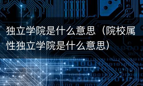 独立学院是什么意思（院校属性独立学院是什么意思）