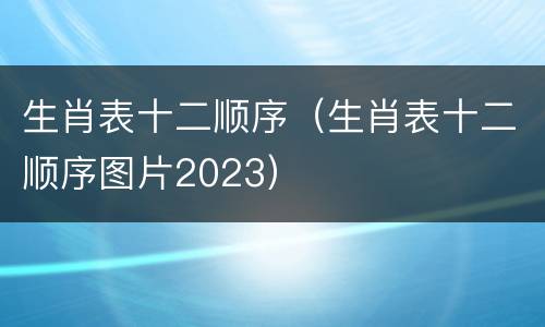 生肖表十二顺序（生肖表十二顺序图片2023）