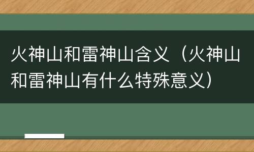 火神山和雷神山含义（火神山和雷神山有什么特殊意义）