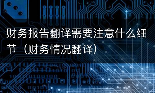 财务报告翻译需要注意什么细节（财务情况翻译）