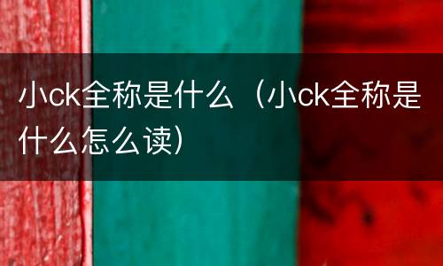 小ck全称是什么（小ck全称是什么怎么读）
