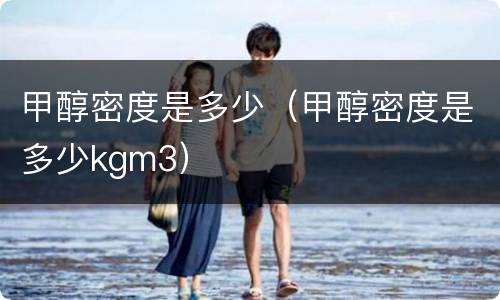 甲醇密度是多少（甲醇密度是多少kgm3）