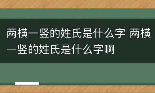两横一竖的姓氏是什么字 两横一竖的姓氏是什么字啊