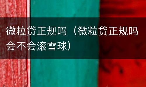 微粒贷正规吗（微粒贷正规吗会不会滚雪球）