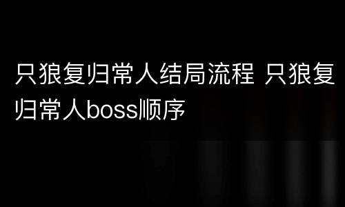 只狼复归常人结局流程 只狼复归常人boss顺序