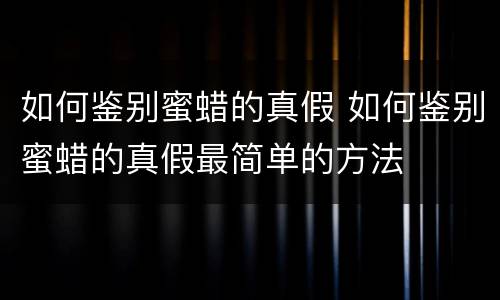 如何鉴别蜜蜡的真假 如何鉴别蜜蜡的真假最简单的方法