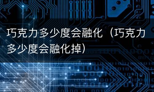 巧克力多少度会融化（巧克力多少度会融化掉）