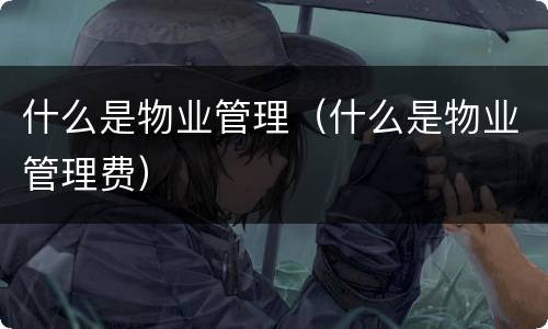 什么是物业管理（什么是物业管理费）