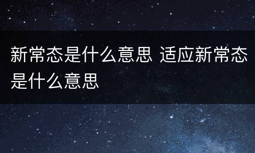新常态是什么意思 适应新常态是什么意思