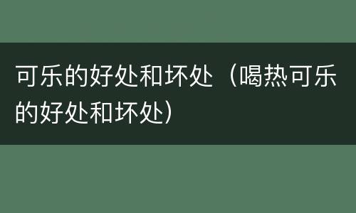可乐的好处和坏处（喝热可乐的好处和坏处）