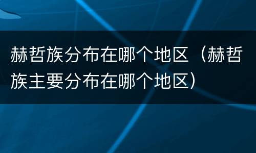 赫哲族分布在哪个地区（赫哲族主要分布在哪个地区）