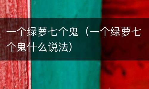 一个绿萝七个鬼（一个绿萝七个鬼什么说法）