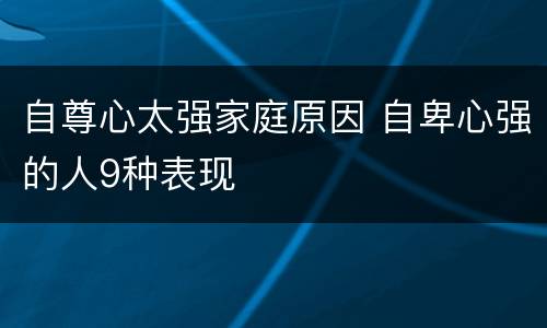 自尊心太强家庭原因 自卑心强的人9种表现