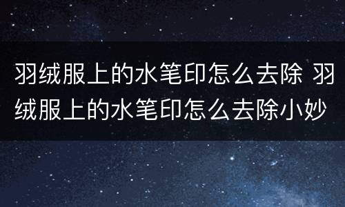 羽绒服上的水笔印怎么去除 羽绒服上的水笔印怎么去除小妙招