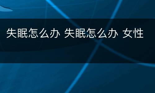 失眠怎么办 失眠怎么办 女性