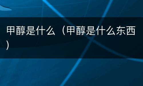 甲醇是什么（甲醇是什么东西）
