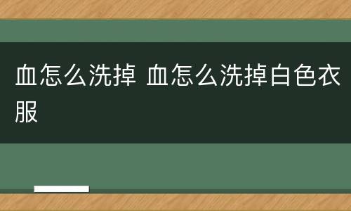 血怎么洗掉 血怎么洗掉白色衣服