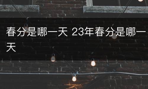 春分是哪一天 23年春分是哪一天