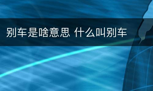 别车是啥意思 什么叫别车