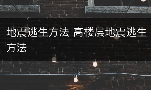 地震逃生方法 高楼层地震逃生方法