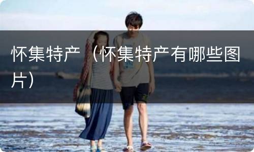 怀集特产（怀集特产有哪些图片）