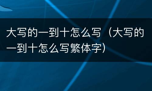 大写的一到十怎么写（大写的一到十怎么写繁体字）